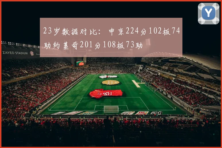 23岁数据对比：申京224分102板74助约基奇201分108板73助