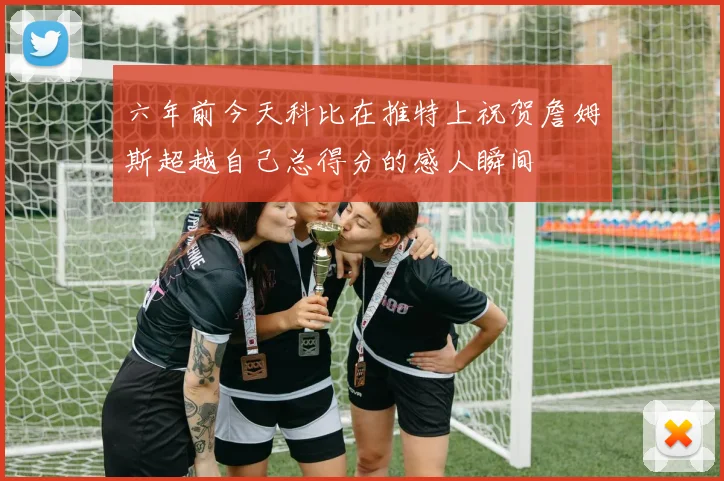 六年前今天科比在推特上祝贺詹姆斯超越自己总得分的感人瞬间