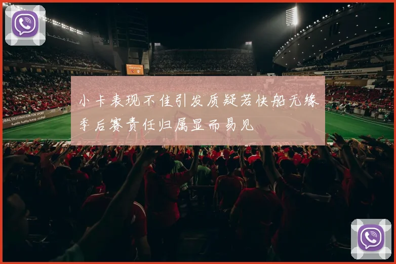 小卡表现不佳引发质疑若快船无缘季后赛责任归属显而易见