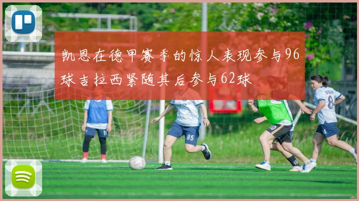 凯恩在德甲赛季的惊人表现参与96球吉拉西紧随其后参与62球
