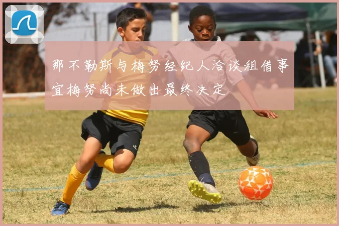 那不勒斯与梅努经纪人洽谈租借事宜梅努尚未做出最终决定