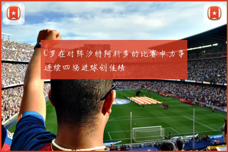 C罗在对阵沙特阿科多的比赛中力争连续四场进球创佳绩