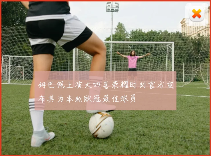 姆巴佩上演大四喜荣耀时刻官方宣布其为本轮欧冠最佳球员