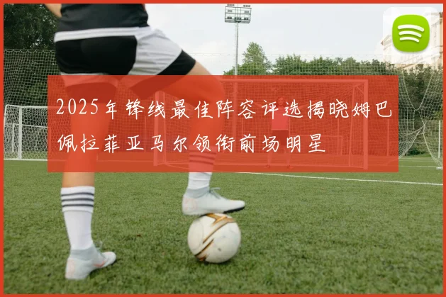 2025年锋线最佳阵容评选揭晓姆巴佩拉菲亚马尔领衔前场明星