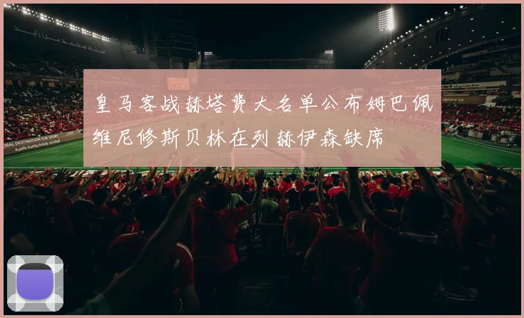 皇马客战赫塔费大名单公布姆巴佩维尼修斯贝林在列赫伊森缺席