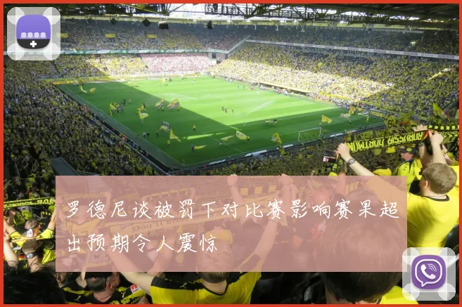 罗德尼谈被罚下对比赛影响赛果超出预期令人震惊