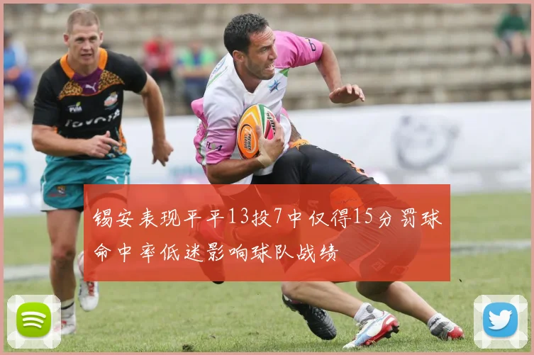 锡安表现平平13投7中仅得15分罚球命中率低迷影响球队战绩
