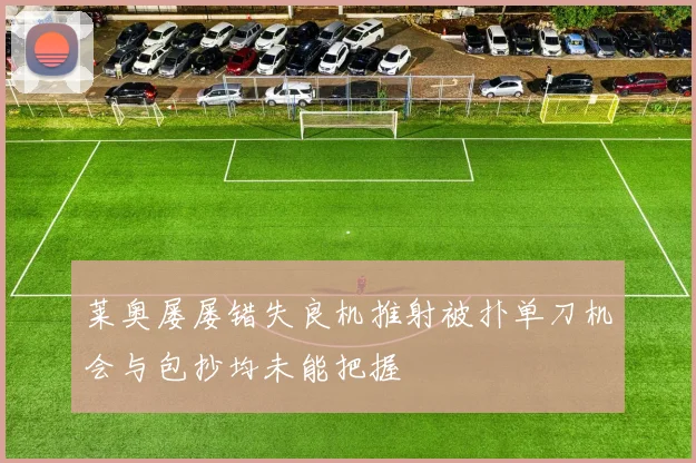 莱奥屡屡错失良机推射被扑单刀机会与包抄均未能把握